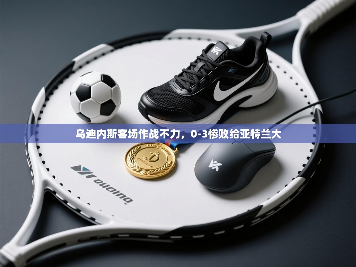 爱游戏体育-乌迪内斯客场作战不力，0-3惨败给亚特兰大  第1张