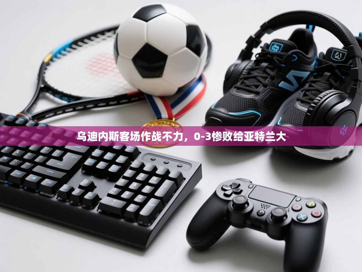 爱游戏体育-乌迪内斯客场作战不力，0-3惨败给亚特兰大  第3张