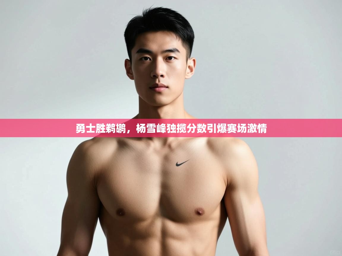 爱游戏娱乐-勇士胜鹈鹕，杨雪峰独揽分数引爆赛场激情
