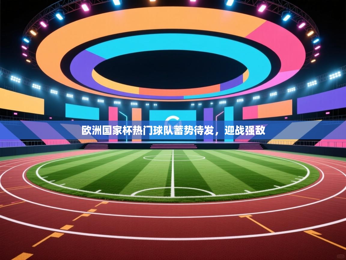 爱游戏平台-欧洲国家杯热门球队蓄势待发，迎战强敌