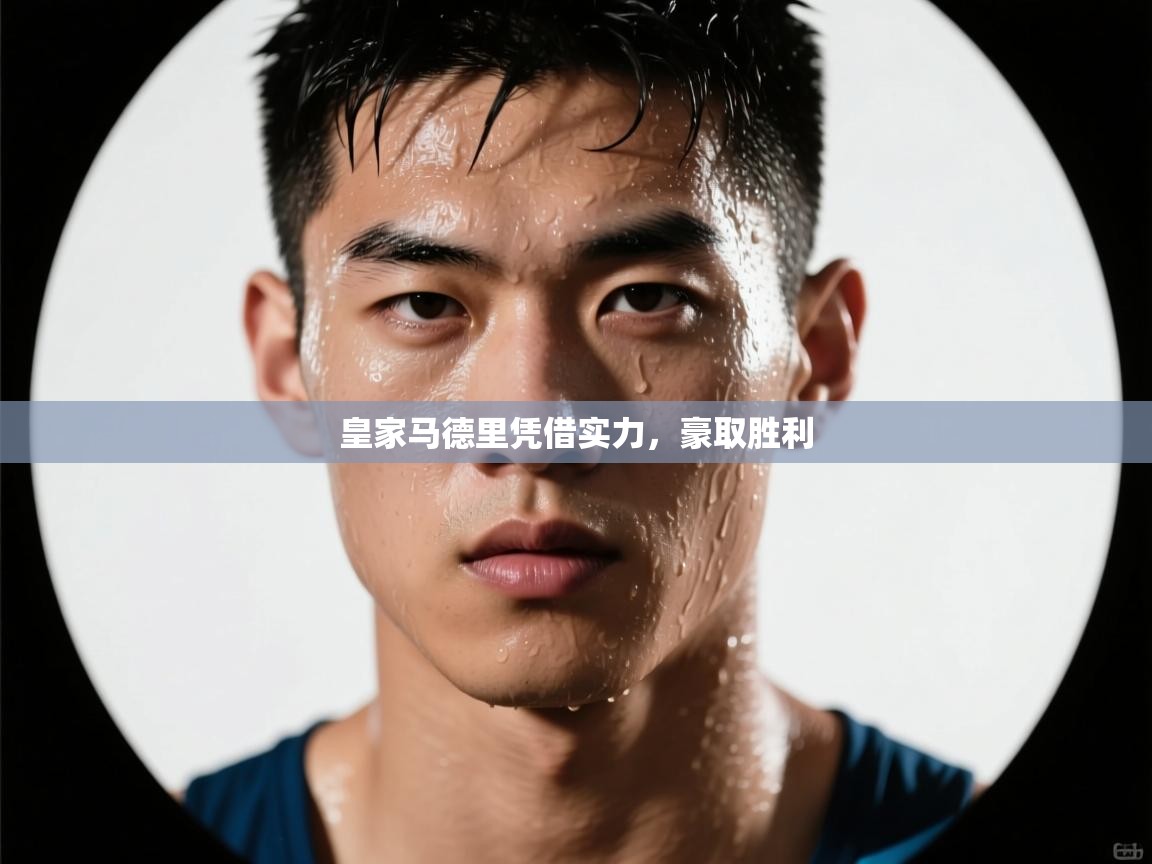 爱游戏ayx官网下载-皇家马德里凭借实力，豪取胜利