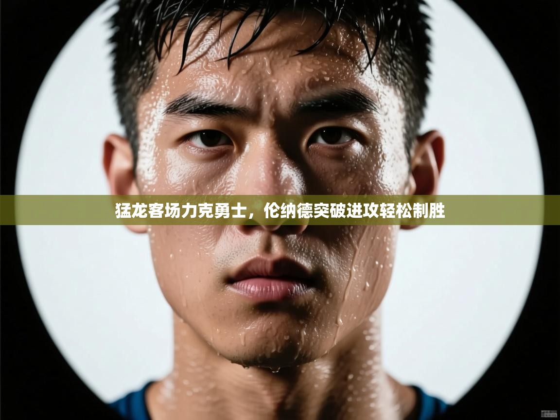 爱游戏娱乐体育官方入口-猛龙客场力克勇士，伦纳德突破进攻轻松制胜