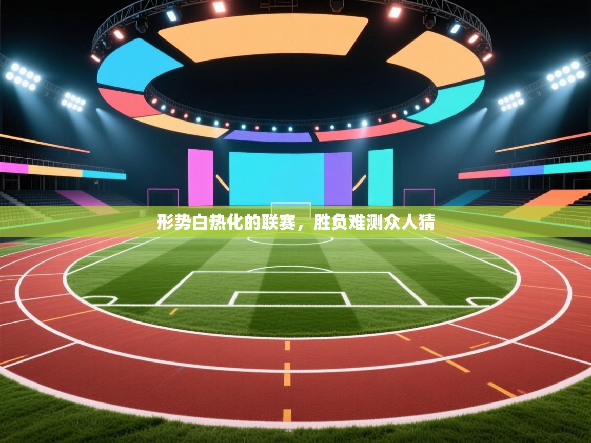 爱游戏体育全站入口-形势白热化的联赛，胜负难测众人猜