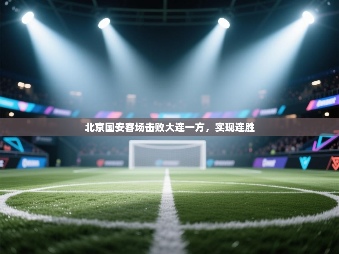 爱游戏体育-北京国安客场击败大连一方，实现连胜